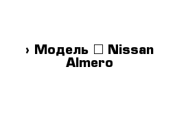  › Модель ­ Nissan Almero